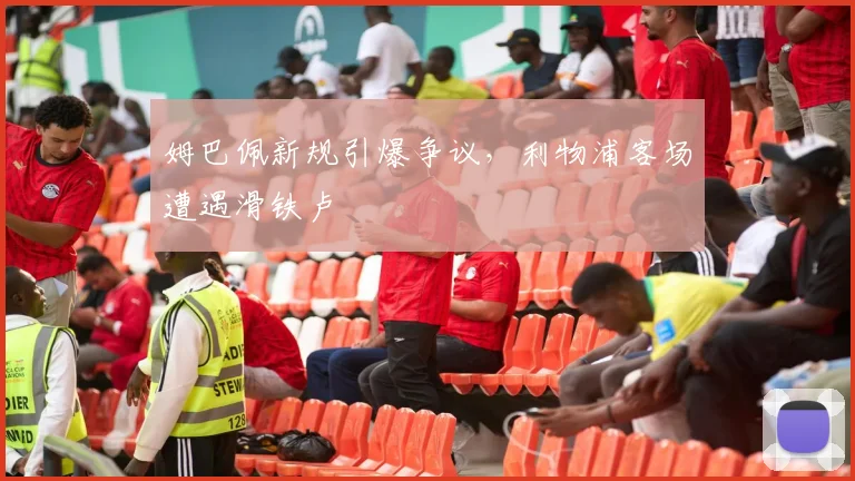 姆巴佩新规引爆争议,利物浦客场遭遇滑铁卢