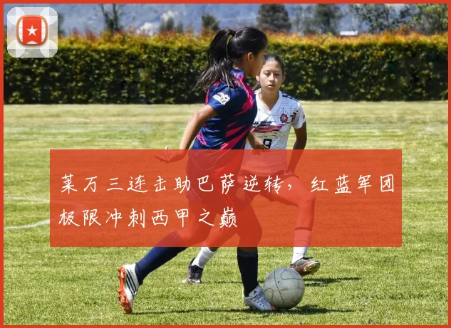 莱万三连击助巴萨逆转，红蓝军团极限冲刺西甲之巅