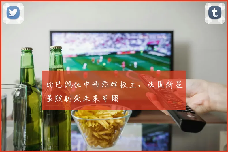 姆巴佩独中两元难救主，法国新星虽
